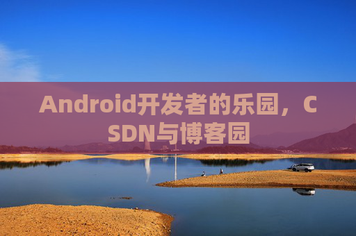 Android开发者的乐园，CSDN与博客园